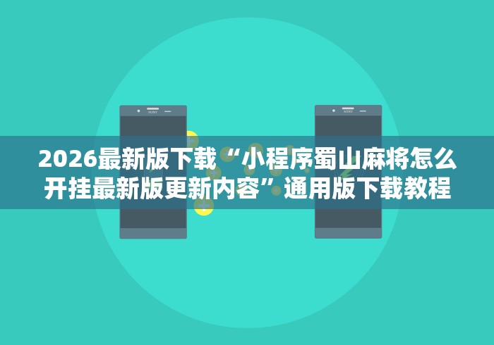 2026最新版下载“小程序蜀山麻将怎么开挂最新版更新内容”通用版下载教程！