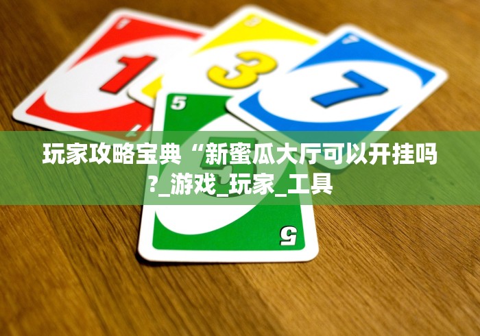 玩家攻略宝典“新蜜瓜大厅可以开挂吗?_游戏_玩家_工具 玩家攻略宝典“新蜜瓜大厅可以开挂吗?_游戏_玩家_工具