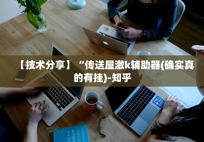 【技术分享】“传送屋激k辅助器(确实真的有挂)-知乎 【技术分享】“传送屋激k辅助器(确实真的有挂)-知乎