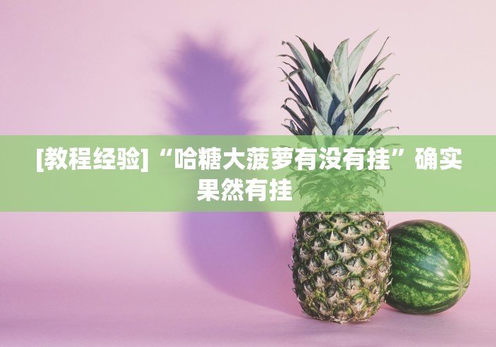 [教程经验]“哈糖大菠萝有没有挂	”确实果然有挂 