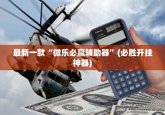 最新一款“微乐必赢辅助器	”(必胜开挂神器)