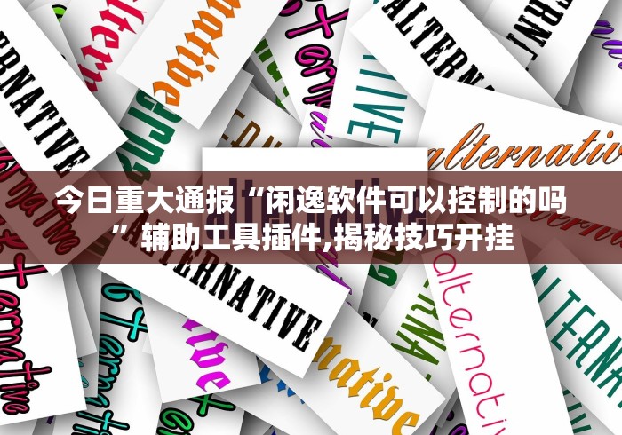 今日重大通报“闲逸软件可以控制的吗”辅助工具插件,揭秘技巧开挂