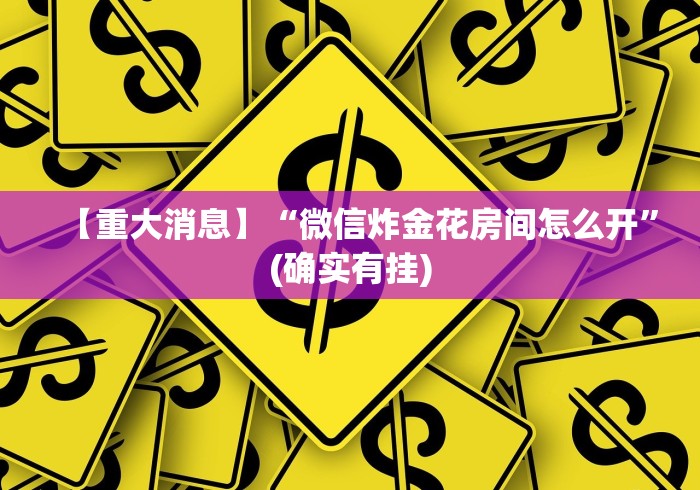 【重大消息】“微信炸金花房间怎么开	”(确实有挂)
