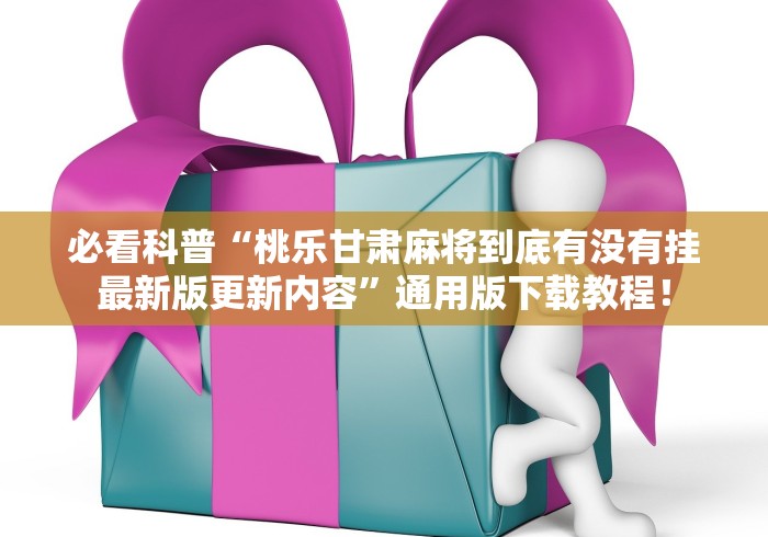 必看科普“桃乐甘肃麻将到底有没有挂最新版更新内容”通用版下载教程！
