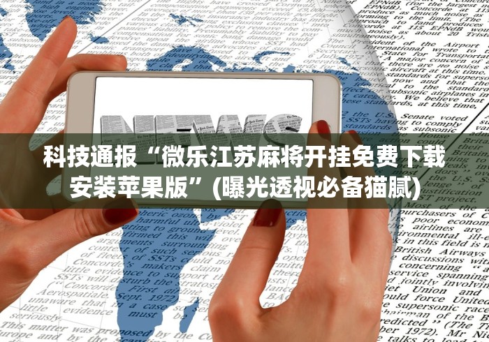 科技通报“微乐江苏麻将开挂免费下载安装苹果版”(曝光透视必备猫腻)