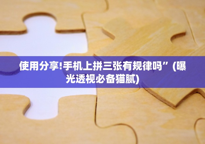 使用分享!手机上拼三张有规律吗”(曝光透视必备猫腻)