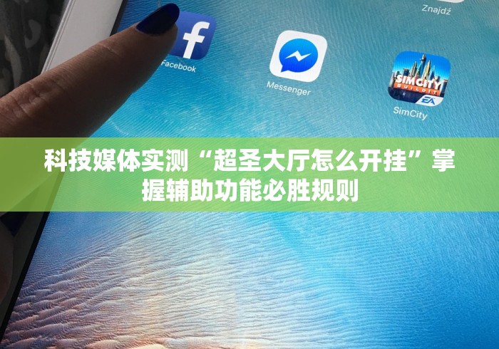 科技媒体实测“超圣大厅怎么开挂”掌握辅助功能必胜规则