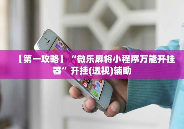 【第一攻略】“微乐麻将小程序万能开挂器”开挂(透视)辅助