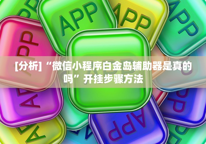 [分析]“微信小程序白金岛辅助器是真的吗	”开挂步骤方法