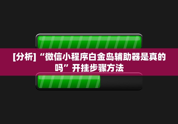 [分析]“微信小程序白金岛辅助器是真的吗”开挂步骤方法