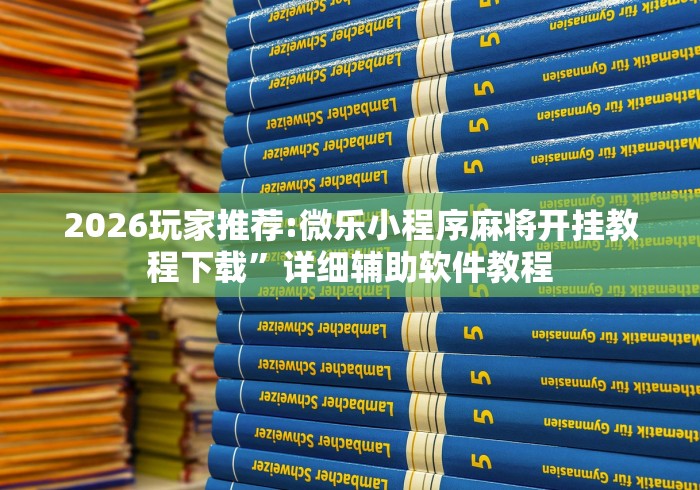 2026玩家推荐:微乐小程序麻将开挂教程下载	”详细辅助软件教程
