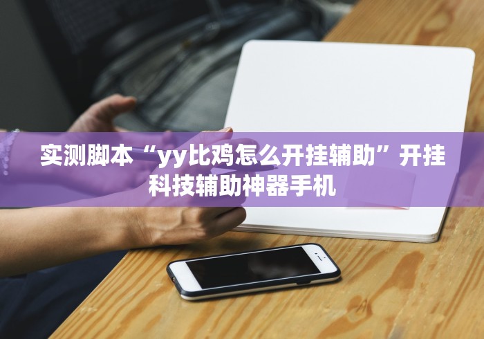 实测脚本“yy比鸡怎么开挂辅助	”开挂科技辅助神器手机
