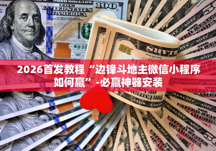 2026首发教程“边锋斗地主微信小程序如何赢	”-必赢神器安装