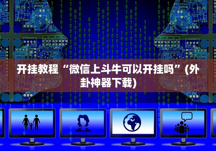 开挂教程“微信上斗牛可以开挂吗	”(外卦神器下载)
