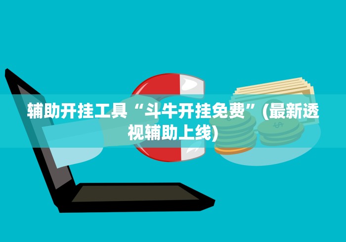 辅助开挂工具“斗牛开挂免费	”(最新透视辅助上线)