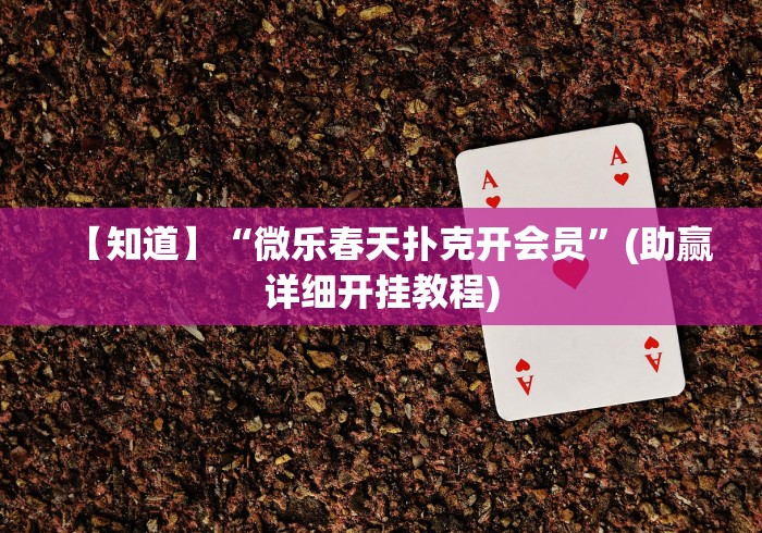 【知道】“微乐春天扑克开会员”(助赢详细开挂教程)