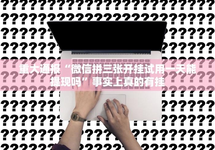 重大通报“微信拼三张开挂试用一天能提现吗”事实上真的有挂