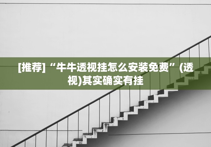 [推荐]“牛牛透视挂怎么安装免费”(透视)其实确实有挂