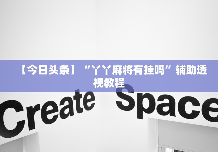 【今日头条】“丫丫麻将有挂吗”辅助透视教程