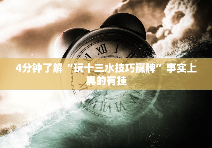 4分钟了解“玩十三水技巧赢牌	”事实上真的有挂