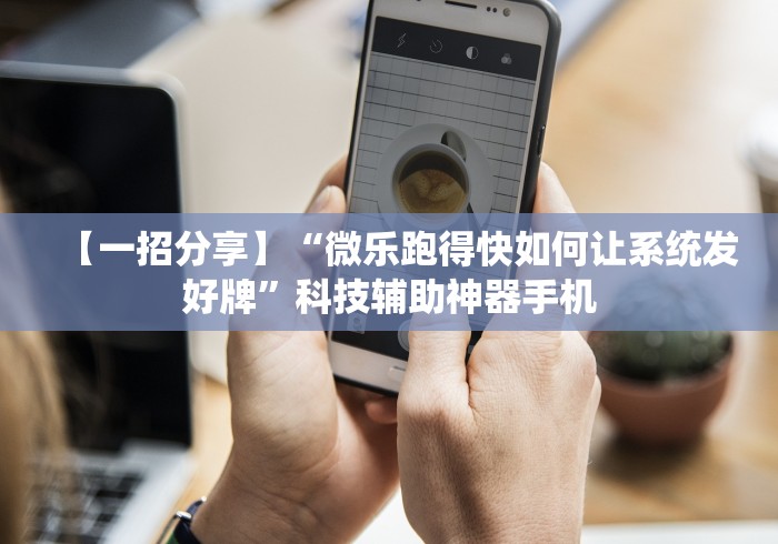 【一招分享】“微乐跑得快如何让系统发好牌”科技辅助神器手机