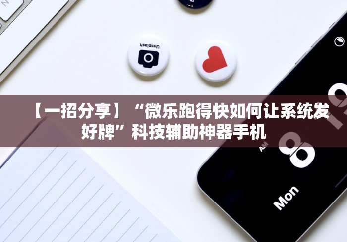 【一招分享】“微乐跑得快如何让系统发好牌”科技辅助神器手机
