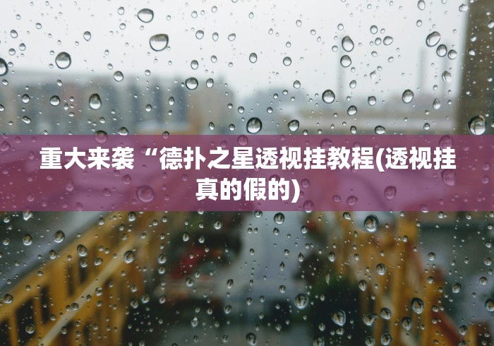 重大来袭“德扑之星透视挂教程(透视挂真的假的)