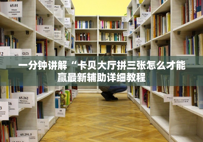 一分钟讲解“卡贝大厅拼三张怎么才能赢最新辅助详细教程 一分钟讲解“卡贝大厅拼三张怎么才能赢最新辅助详细教程