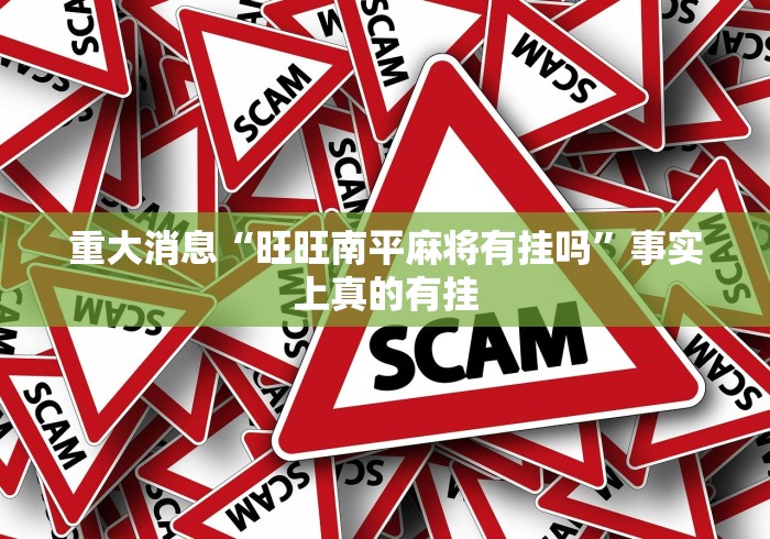 重大消息“旺旺南平麻将有挂吗”事实上真的有挂