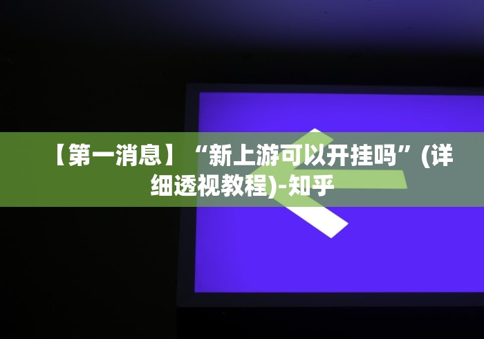 【第一消息】“新上游可以开挂吗”(详细透视教程)-知乎