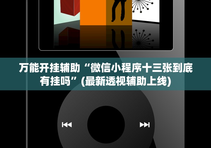 万能开挂辅助“微信小程序十三张到底有挂吗”(最新透视辅助上线)