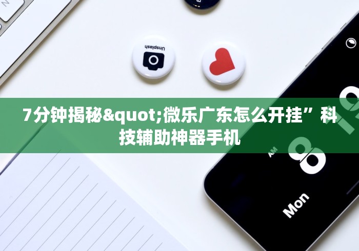 7分钟揭秘"微乐广东怎么开挂”科技辅助神器手机