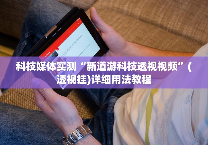 科技媒体实测“新道游科技透视视频	”(透视挂)详细用法教程