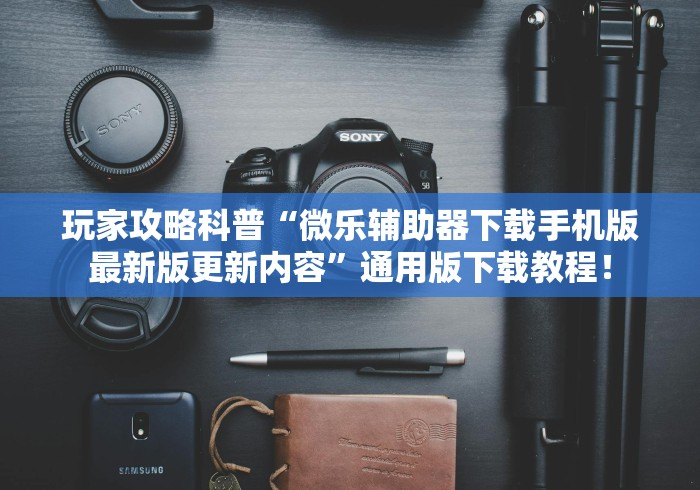 玩家攻略科普“微乐辅助器下载手机版最新版更新内容	”通用版下载教程！