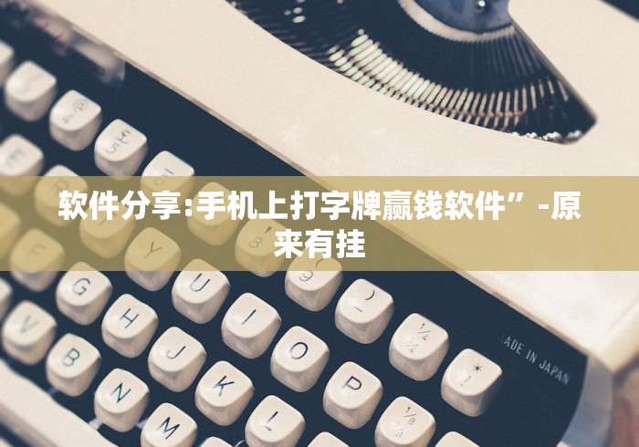 软件分享:手机上打字牌赢钱软件”-原来有挂