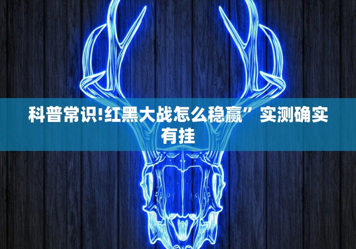 科普常识!红黑大战怎么稳赢”实测确实有挂