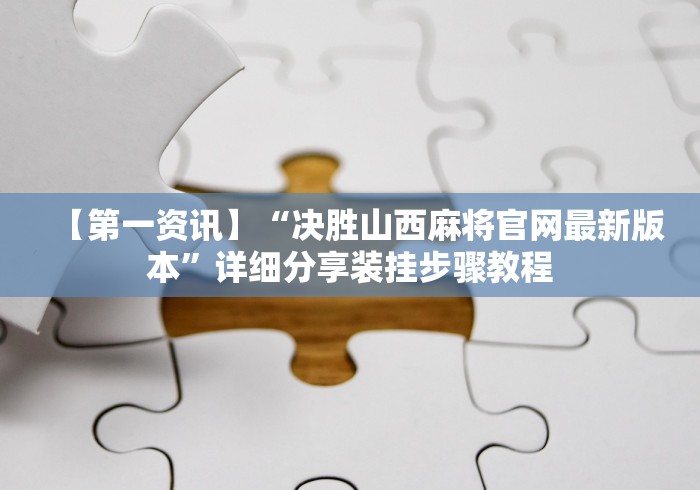 【第一资讯】“决胜山西麻将官网最新版本”详细分享装挂步骤教程