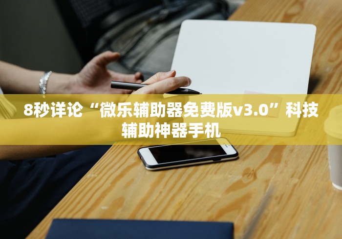 8秒详论“微乐辅助器免费版v3.0”科技辅助神器手机