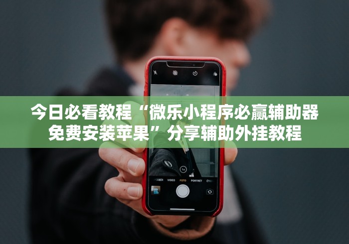 今日必看教程“微乐小程序必赢辅助器免费安装苹果	”分享辅助外挂教程