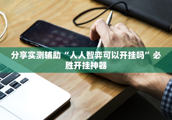 分享实测辅助“人人智弈可以开挂吗”必胜开挂神器