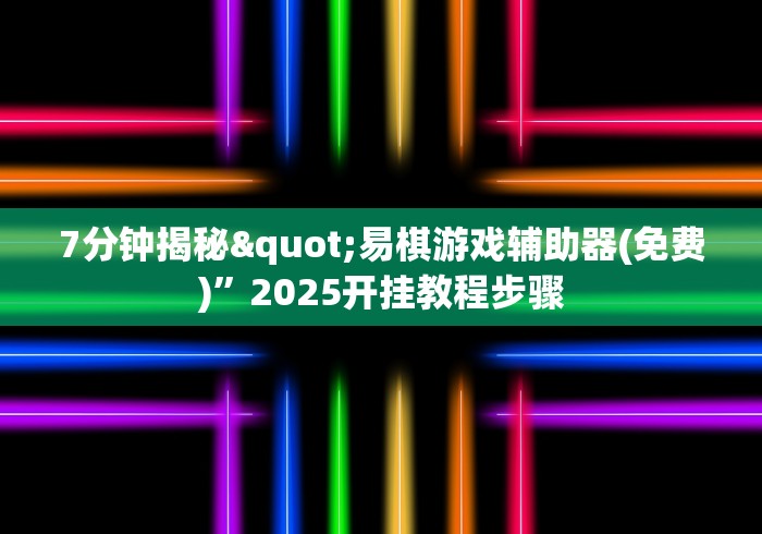 7分钟揭秘"易棋游戏辅助器(免费)”2025开挂教程步骤