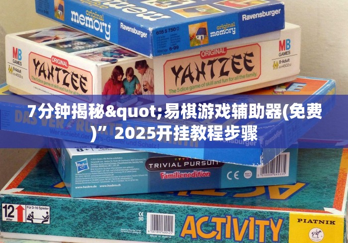 7分钟揭秘"易棋游戏辅助器(免费)	”2025开挂教程步骤