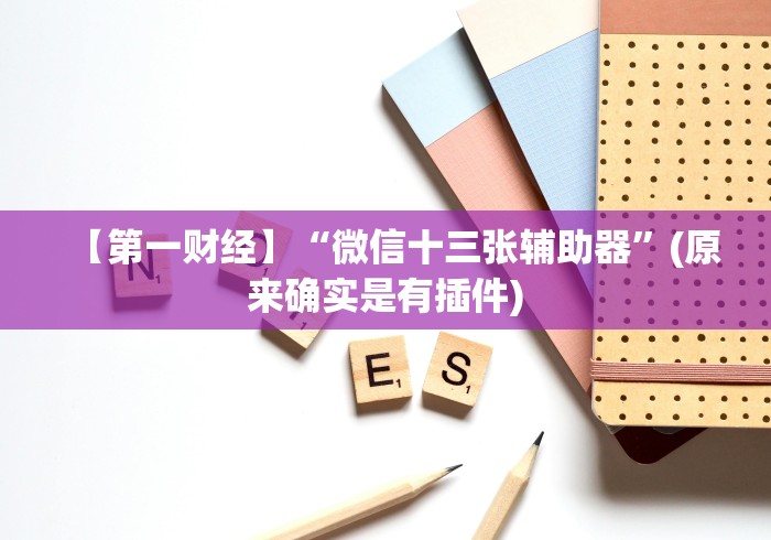 【第一财经】“微信十三张辅助器”(原来确实是有插件)