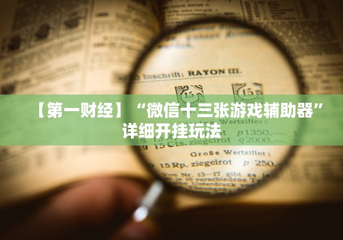 【第一财经】“微信十三张游戏辅助器”详细开挂玩法