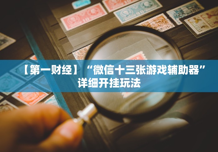 【第一财经】“微信十三张游戏辅助器”详细开挂玩法