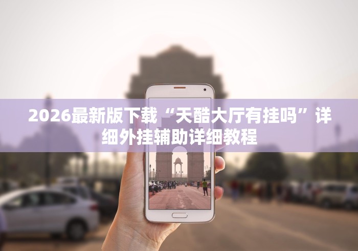 2026最新版下载“天酷大厅有挂吗”详细外挂辅助详细教程