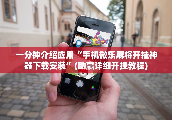 一分钟介绍应用“手机微乐麻将开挂神器下载安装	”(助赢详细开挂教程)