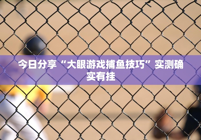 今日分享“大眼游戏捕鱼技巧”实测确实有挂