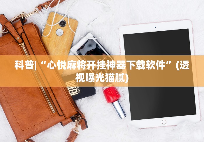 科普|“心悦麻将开挂神器下载软件”(透视曝光猫腻)