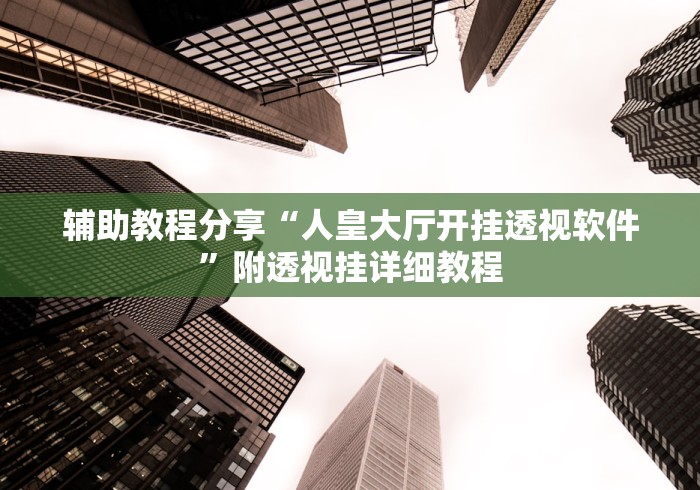 辅助教程分享“人皇大厅开挂透视软件”附透视挂详细教程